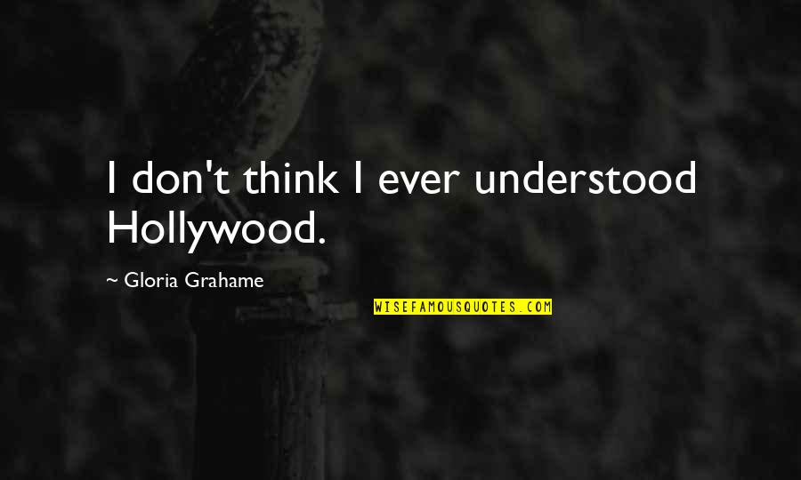 Never Ask Anyone For Anything Quotes By Gloria Grahame: I don't think I ever understood Hollywood.
