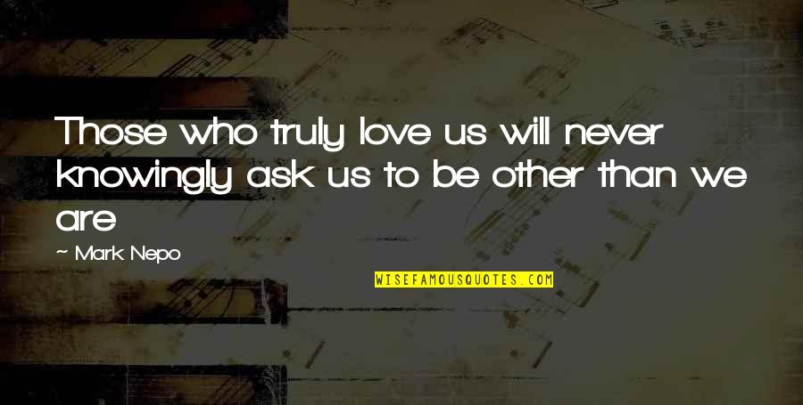 Never Ask For Love Quotes By Mark Nepo: Those who truly love us will never knowingly