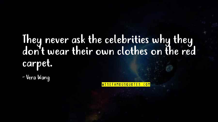 Never Ask For More Quotes By Vera Wang: They never ask the celebrities why they don't