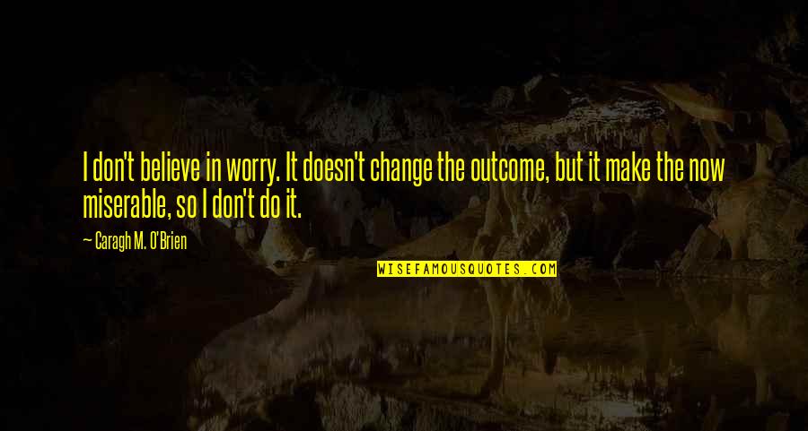 Never Ask Help Quotes By Caragh M. O'Brien: I don't believe in worry. It doesn't change