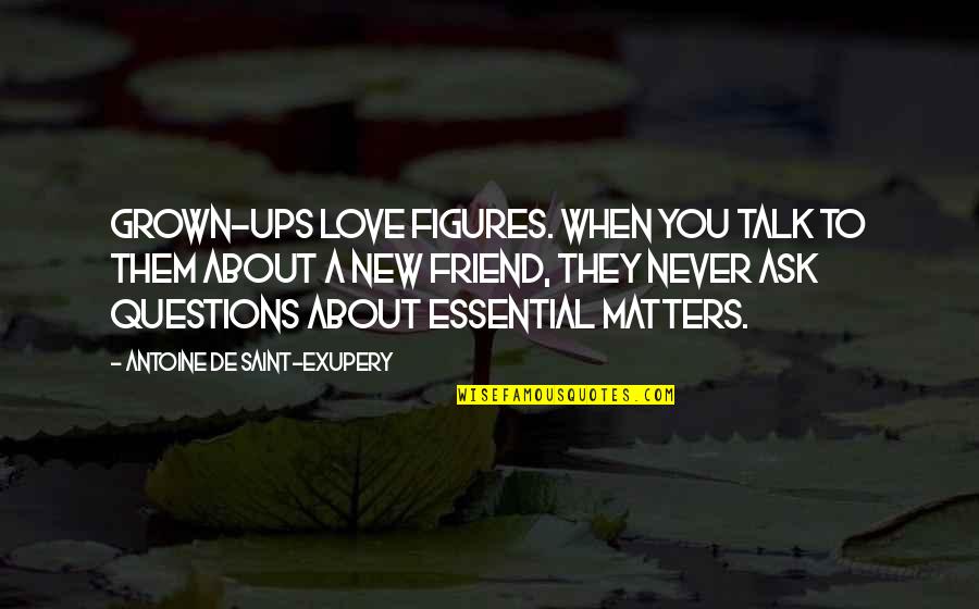 Never Ask Questions Quotes By Antoine De Saint-Exupery: Grown-ups love figures. When you talk to them