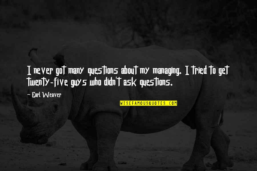 Never Ask Questions Quotes By Earl Weaver: I never got many questions about my managing.