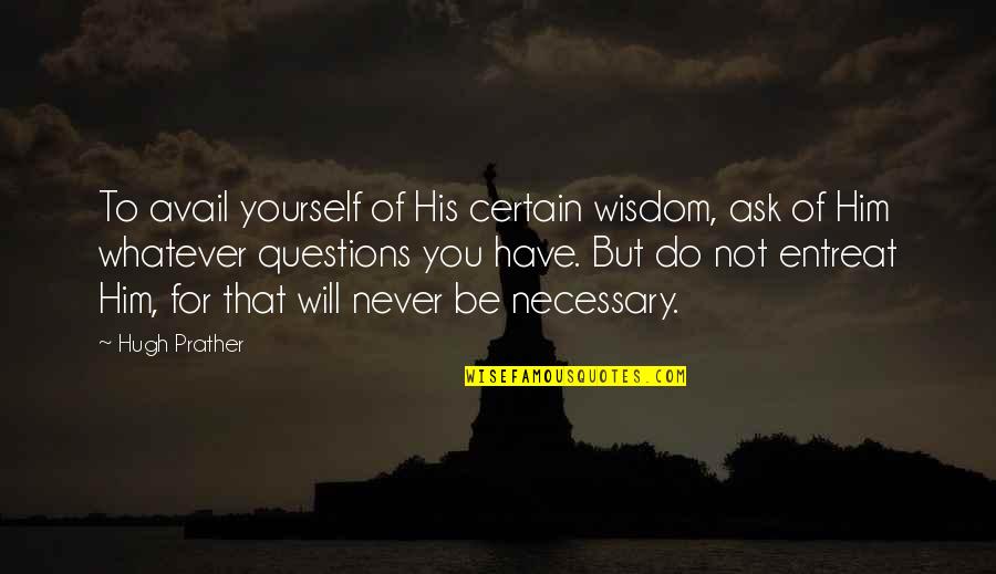 Never Ask Questions Quotes By Hugh Prather: To avail yourself of His certain wisdom, ask