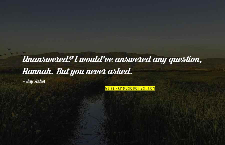 Never Ask Questions Quotes By Jay Asher: Unanswered? I would've answered any question, Hannah. But