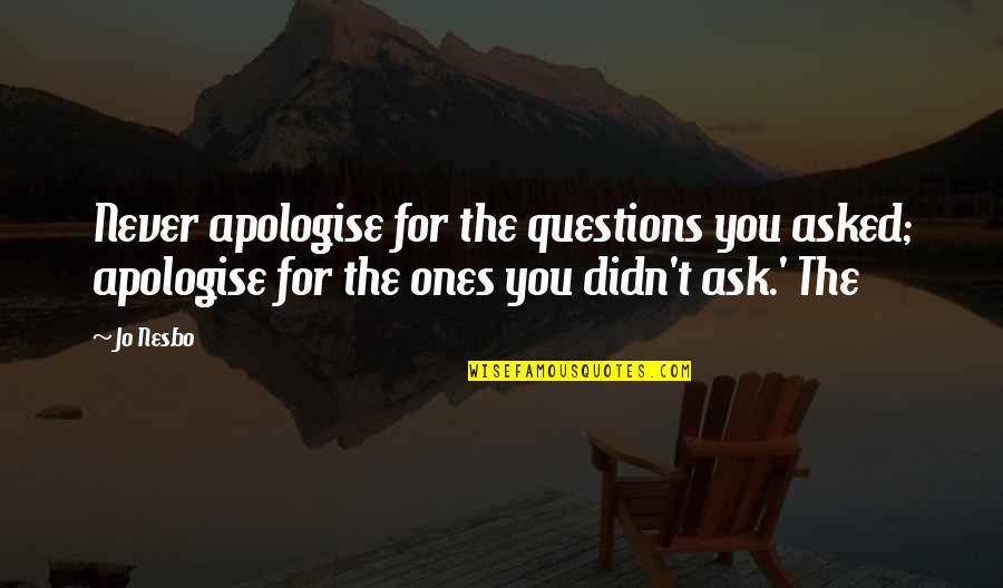 Never Ask Questions Quotes By Jo Nesbo: Never apologise for the questions you asked; apologise