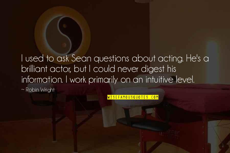 Never Ask Questions Quotes By Robin Wright: I used to ask Sean questions about acting.