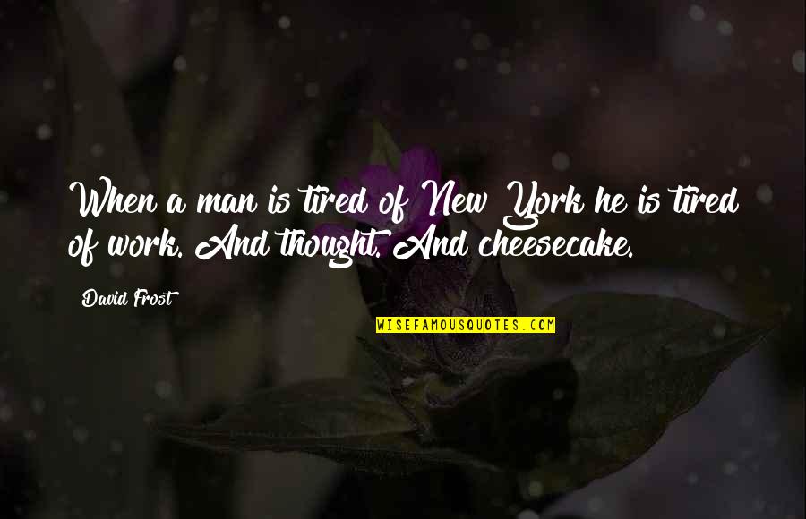 Never Ask Someone To Change Quotes By David Frost: When a man is tired of New York