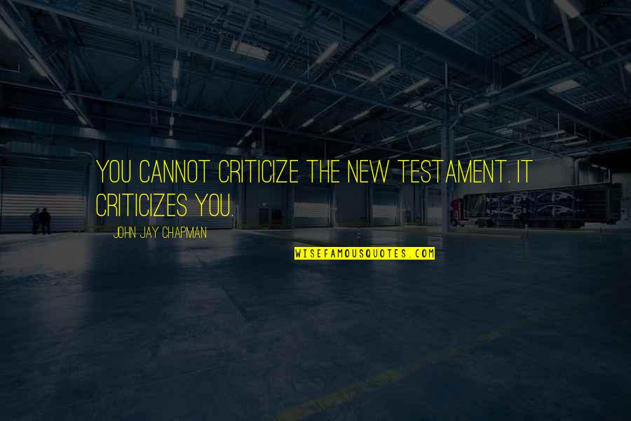 Never Ask Someone To Change Quotes By John Jay Chapman: You cannot criticize the New Testament. It criticizes