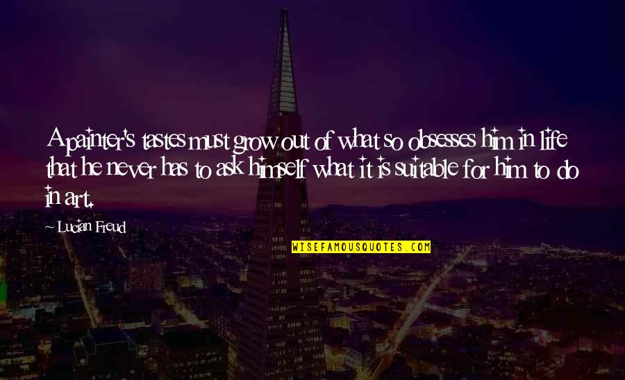 Never Ask What If Quotes By Lucian Freud: A painter's tastes must grow out of what Never Ask What If Quotes By Lucian Freud: A painter's tastes must grow out of what