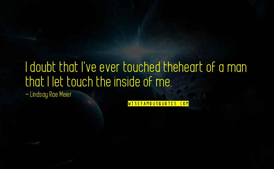 Never Ask Why I Love You Quotes By Lindsay Rae Meier: I doubt that I've ever touched theheart of Never Ask Why I Love You Quotes By Lindsay Rae Meier: I doubt that I've ever touched theheart of