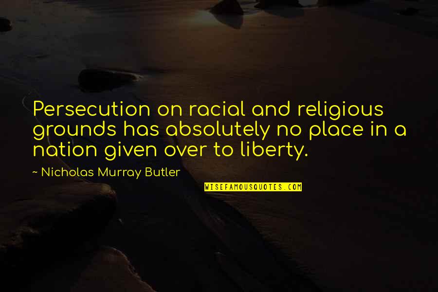 Never Ask Why I Love You Quotes By Nicholas Murray Butler: Persecution on racial and religious grounds has absolutely Never Ask Why I Love You Quotes By Nicholas Murray Butler: Persecution on racial and religious grounds has absolutely