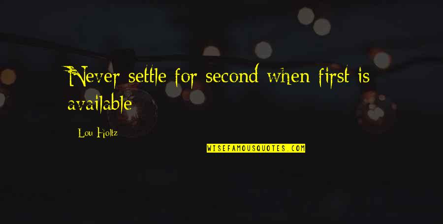 Never Available Quotes By Lou Holtz: Never settle for second when first is available