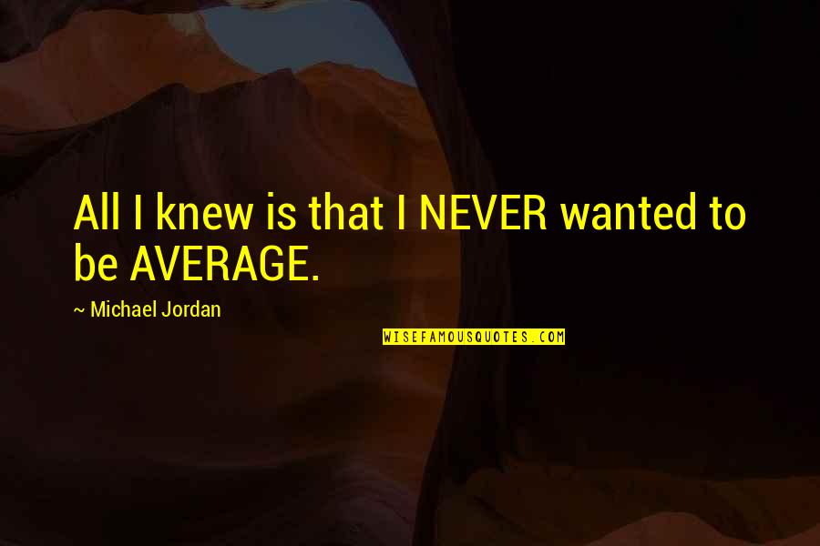 Never Average Quotes By Michael Jordan: All I knew is that I NEVER wanted Never Average Quotes By Michael Jordan: All I knew is that I NEVER wanted