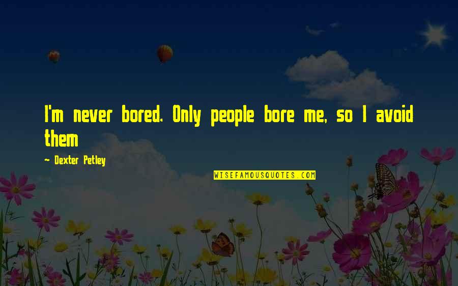 Never Avoid Quotes By Dexter Petley: I'm never bored. Only people bore me, so