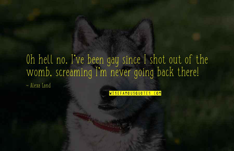 Never Back Out Quotes By Alexa Land: Oh hell no. I've been gay since I Never Back Out Quotes By Alexa Land: Oh hell no. I've been gay since I