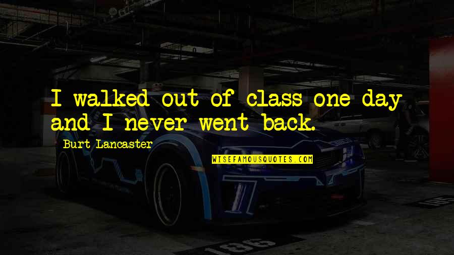 Never Back Out Quotes By Burt Lancaster: I walked out of class one day and Never Back Out Quotes By Burt Lancaster: I walked out of class one day and