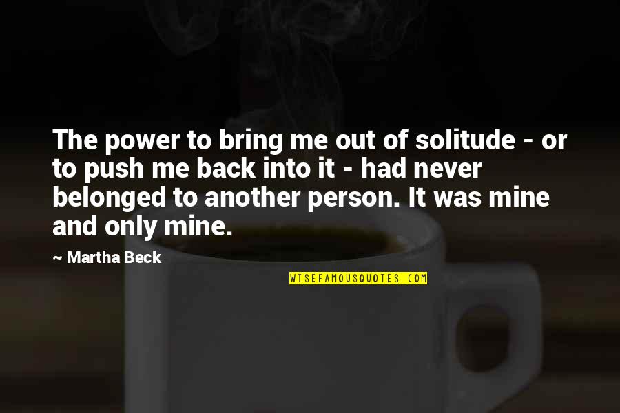 Never Back Out Quotes By Martha Beck: The power to bring me out of solitude Never Back Out Quotes By Martha Beck: The power to bring me out of solitude