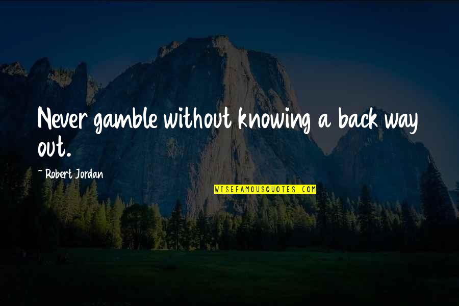 Never Back Out Quotes By Robert Jordan: Never gamble without knowing a back way out. Never Back Out Quotes By Robert Jordan: Never gamble without knowing a back way out.