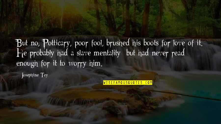 Never Be A Fool For Love Quotes By Josephine Tey: But no, Potticary, poor fool, brushed his boots Never Be A Fool For Love Quotes By Josephine Tey: But no, Potticary, poor fool, brushed his boots