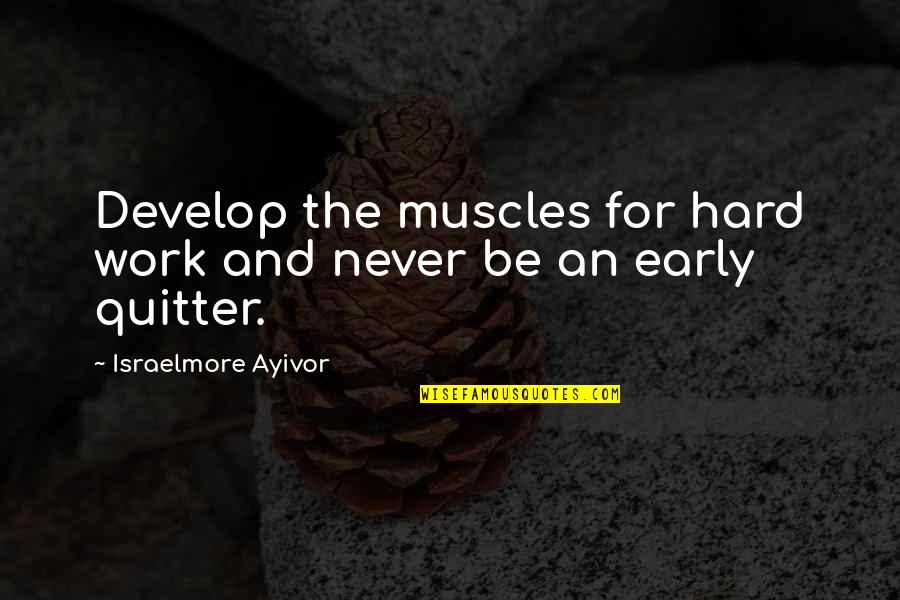 Never Be A Quitter Quotes By Israelmore Ayivor: Develop the muscles for hard work and never