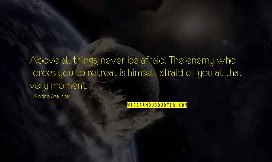 Never Be Afraid Quotes By Andre Maurois: Above all things, never be afraid. The enemy