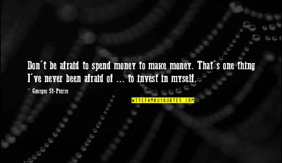 Never Be Afraid Quotes By Georges St-Pierre: Don't be afraid to spend money to make