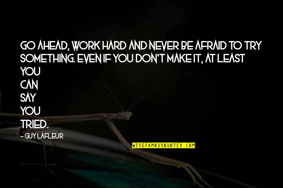 Never Be Afraid Quotes By Guy Lafleur: Go ahead, work hard and never be afraid