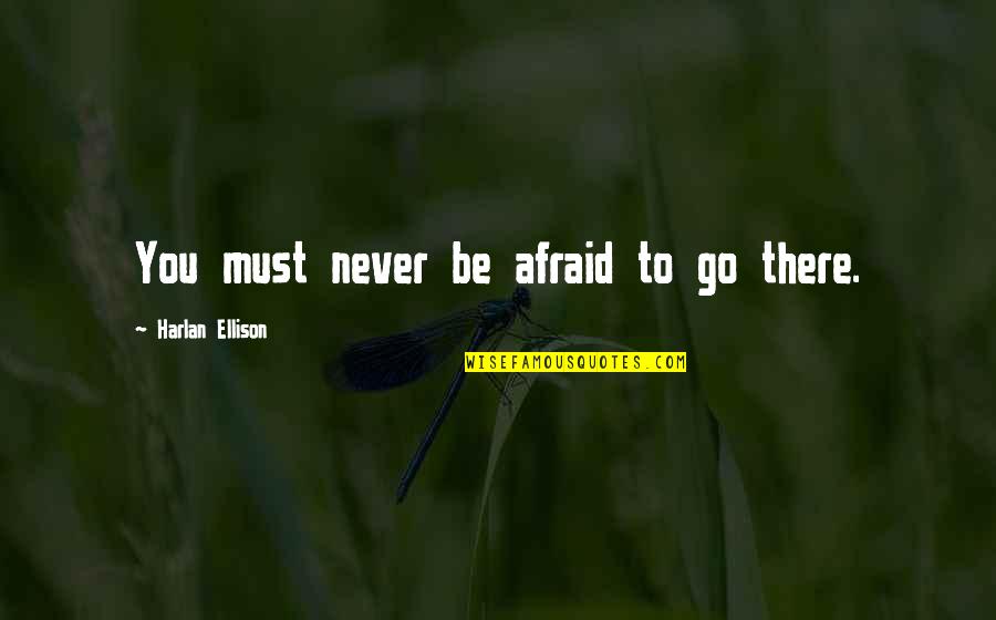 Never Be Afraid Quotes By Harlan Ellison: You must never be afraid to go there.