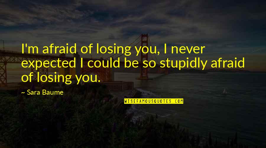 Never Be Afraid Quotes By Sara Baume: I'm afraid of losing you, I never expected