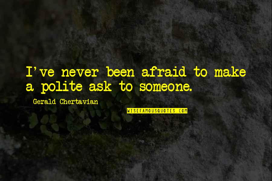 Never Be Afraid To Ask Quotes By Gerald Chertavian: I've never been afraid to make a polite