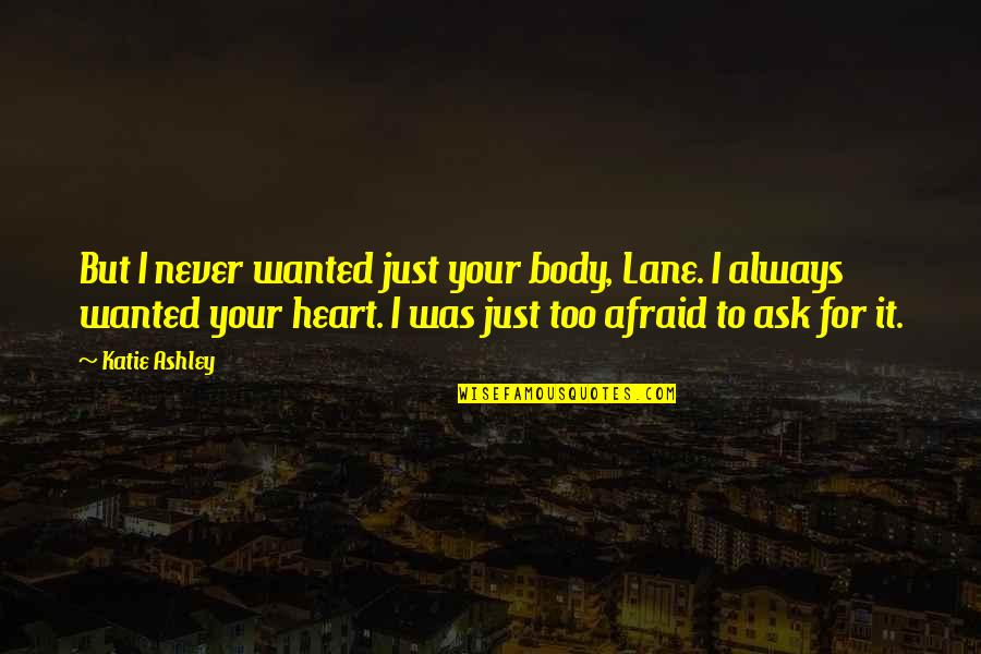 Never Be Afraid To Ask Quotes By Katie Ashley: But I never wanted just your body, Lane.