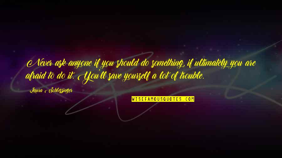 Never Be Afraid To Be Yourself Quotes By Laura Schlessinger: Never ask anyone if you should do something,