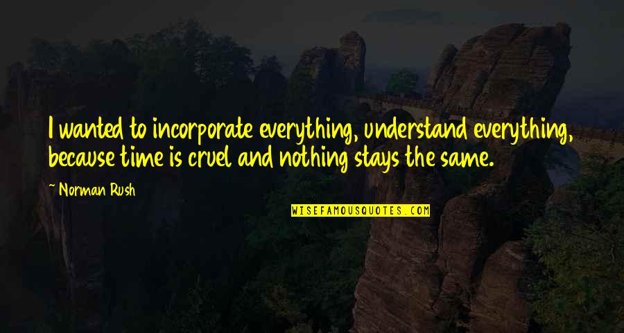 Never Be Afraid To Change Quotes By Norman Rush: I wanted to incorporate everything, understand everything, because