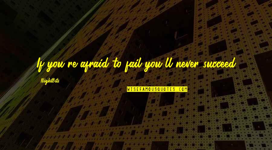 Never Be Afraid To Fail Quotes By NightBits: If you're afraid to fail you'll never succeed