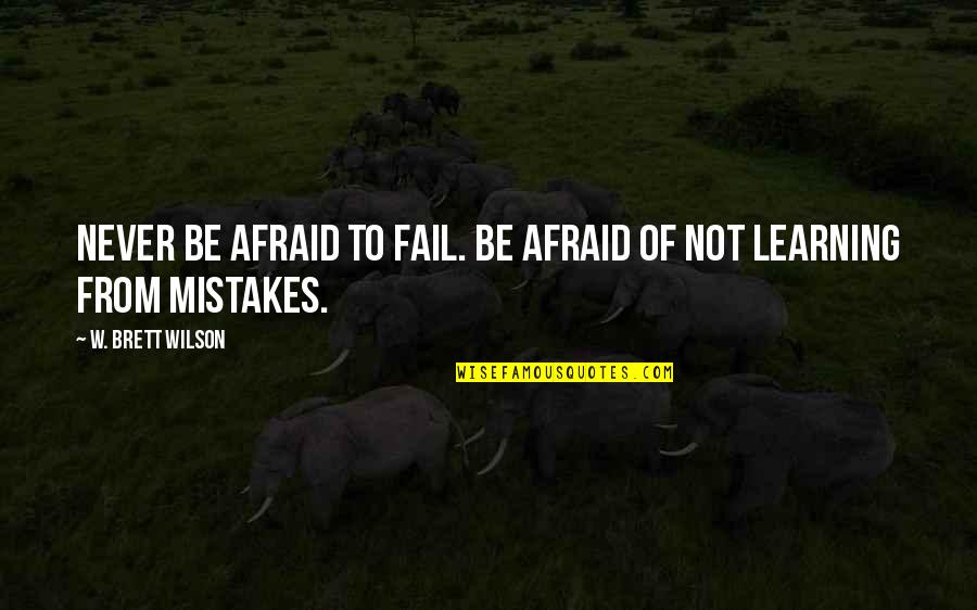 Never Be Afraid To Fail Quotes By W. Brett Wilson: Never be afraid to fail. Be afraid of