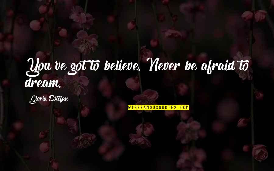 Never Be Afraid To Quotes By Gloria Estefan: You've got to believe. Never be afraid to