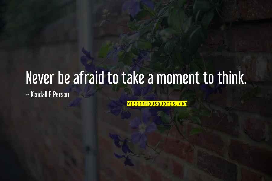 Never Be Afraid To Quotes By Kendall F. Person: Never be afraid to take a moment to