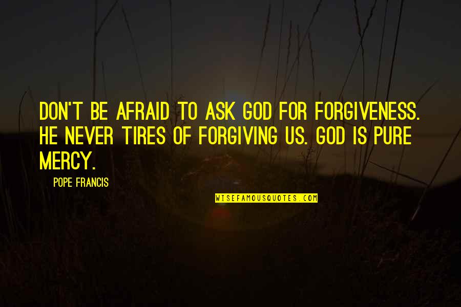 Never Be Afraid To Quotes By Pope Francis: Don't be afraid to ask God for forgiveness.