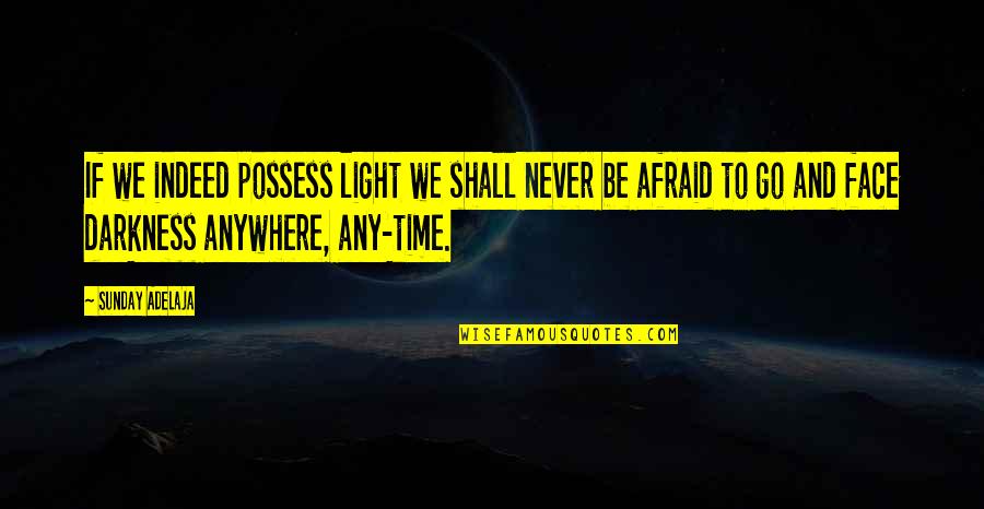Never Be Afraid To Quotes By Sunday Adelaja: If we indeed possess light we shall never