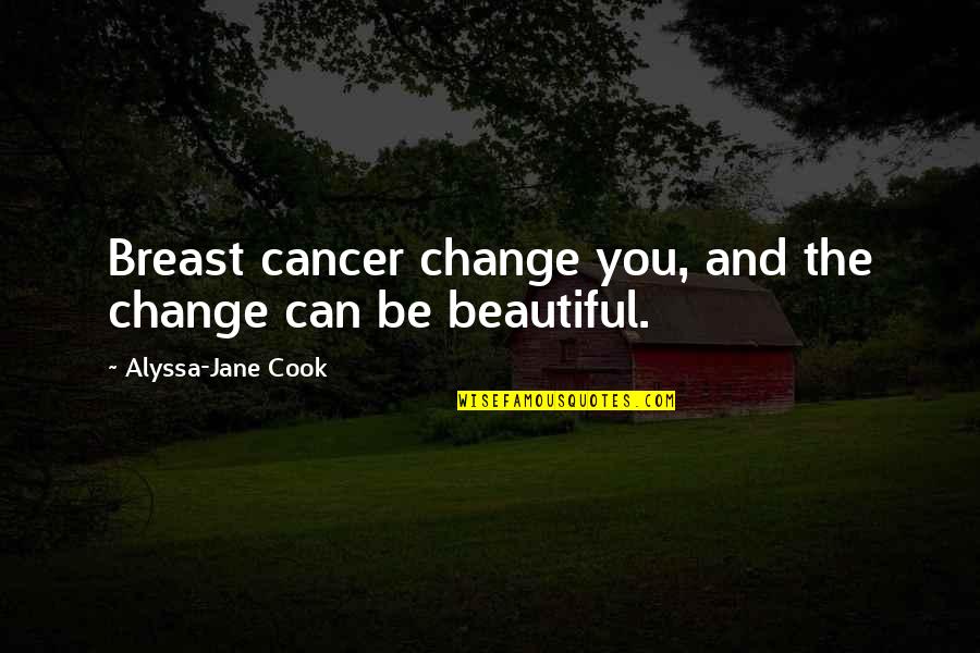 Never Be Afraid To Speak Your Mind Quotes By Alyssa-Jane Cook: Breast cancer change you, and the change can