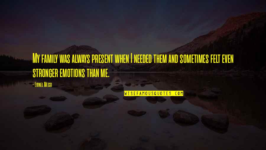 Never Be Afraid To Speak Your Mind Quotes By Lionel Messi: My family was always present when I needed
