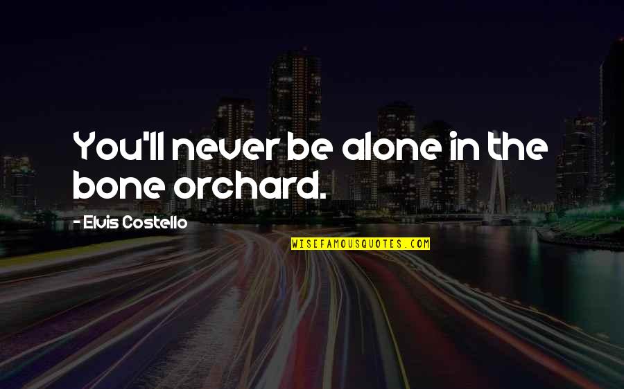 Never Be Alone Quotes By Elvis Costello: You'll never be alone in the bone orchard. Never Be Alone Quotes By Elvis Costello: You'll never be alone in the bone orchard.