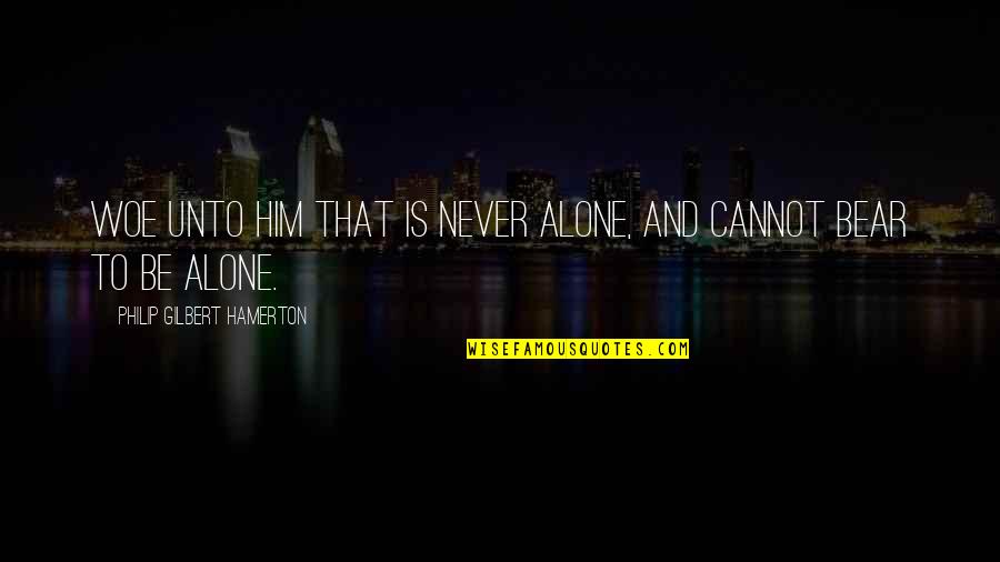 Never Be Alone Quotes By Philip Gilbert Hamerton: Woe unto him that is never alone, and Never Be Alone Quotes By Philip Gilbert Hamerton: Woe unto him that is never alone, and