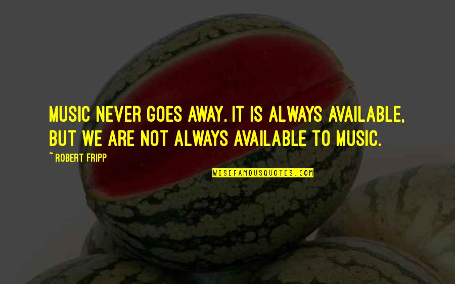 Never Be Always Available Quotes By Robert Fripp: Music never goes away. It is always available,