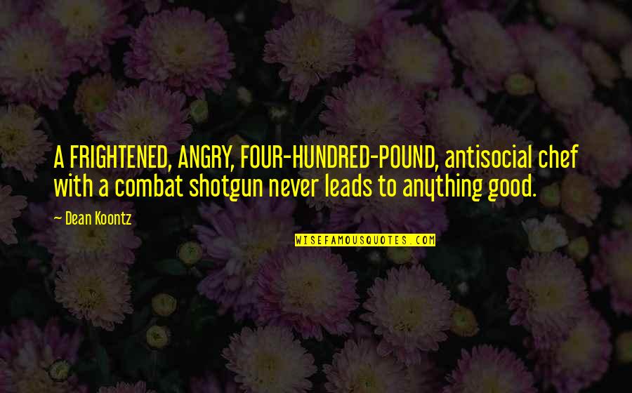 Never Be Angry Quotes By Dean Koontz: A FRIGHTENED, ANGRY, FOUR-HUNDRED-POUND, antisocial chef with a