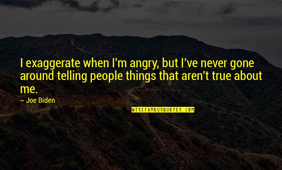 Never Be Angry Quotes By Joe Biden: I exaggerate when I'm angry, but I've never