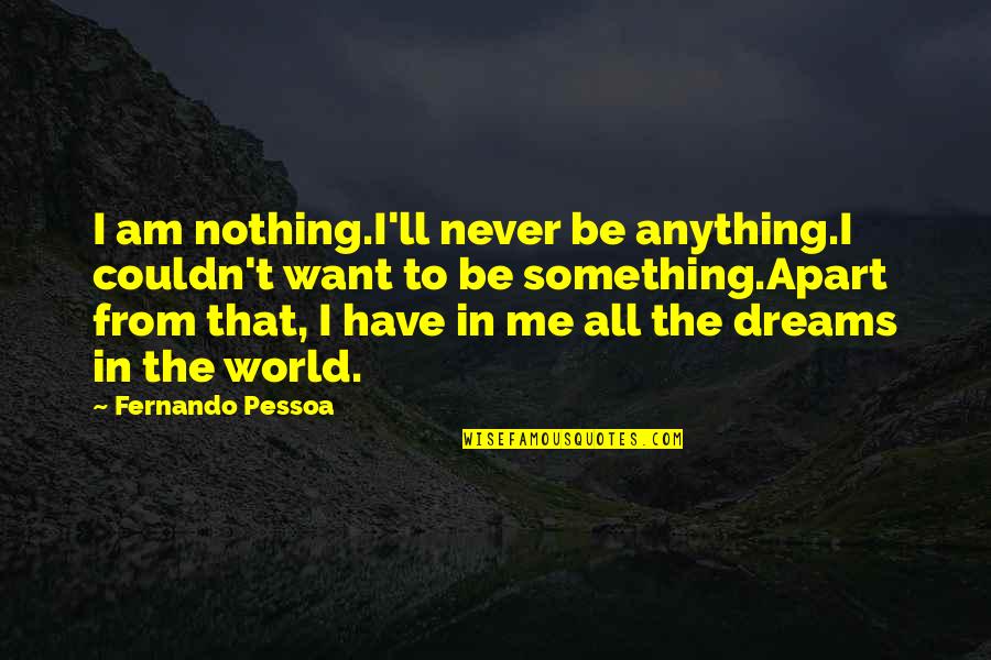 Never Be Apart Quotes By Fernando Pessoa: I am nothing.I'll never be anything.I couldn't want