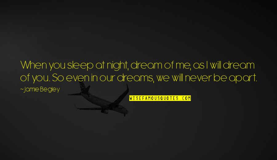Never Be Apart Quotes By Jamie Begley: When you sleep at night, dream of me,