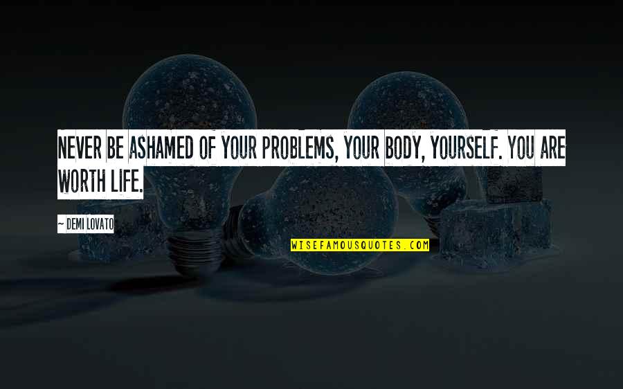 Never Be Ashamed Of Your Body Quotes By Demi Lovato: Never be ashamed of your problems, your body,