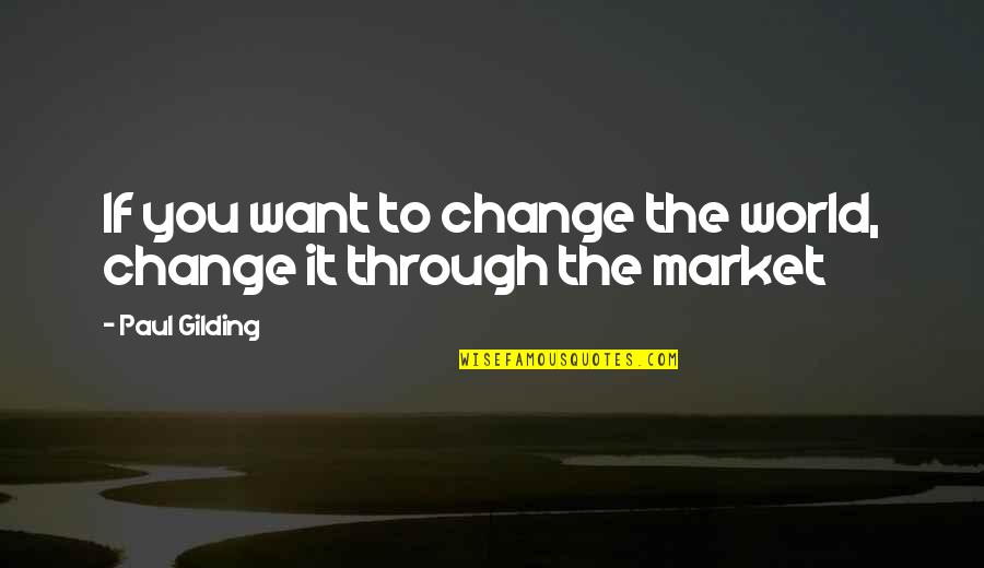 Never Be Ashamed Of Your Body Quotes By Paul Gilding: If you want to change the world, change